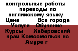 контрольные работы , переводы по английскому языку › Цена ­ 350 - Все города Услуги » Обучение. Курсы   . Хабаровский край,Комсомольск-на-Амуре г.